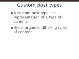 Custom post types
•A custom post type is a
 representation of a type of
 content
•Helps organize differing types
 of content
 