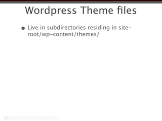 Wordpress Theme ﬁles
• Live in subdirectories residing in site-
  root/wp-content/themes/
 