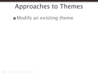 Approaches to Themes
•Modify an existing theme
 