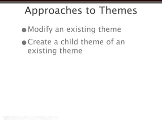 Approaches to Themes
•Modify an existing theme
•Create a child theme of an
 existing theme
 