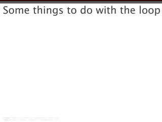 Some things to do with the loop
 