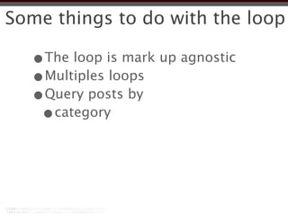 Some things to do with the loop

  •The loop is mark up agnostic
  •Multiples loops
  •Query posts by
   •category
 