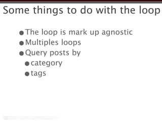 Some things to do with the loop

  •The loop is mark up agnostic
  •Multiples loops
  •Query posts by
   •category
   •tags
 