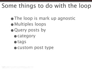 Some things to do with the loop

  •The loop is mark up agnostic
  •Multiples loops
  •Query posts by
   •category
   •tags
   •custom post type
 