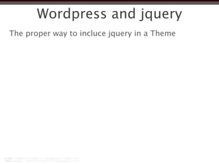 Wordpress and jquery
The proper way to incluce jquery in a Theme
 