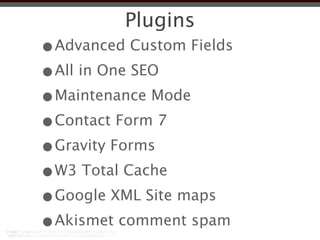 Plugins
•Advanced Custom Fields
•All in One SEO
•Maintenance Mode
•Contact Form 7
•Gravity Forms
•W3 Total Cache
•Google XML Site maps
•Akismet comment spam
 