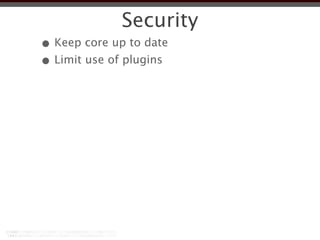 Security
• Keep core up to date
• Limit use of plugins
 