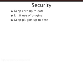 Security
• Keep core up to date
• Limit use of plugins
• Keep plugins up to date
 
