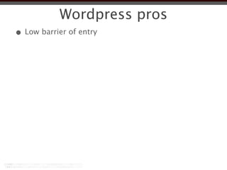 Wordpress pros
• Low barrier of entry
 
