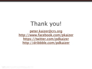 Thank you!
        peter.kaizer@crs.org
http://www.facebook.com/pkaizer
   https://twitter.com/pdkaizer
   http://dribbble.com/pdkaizer
 