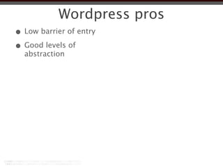 Wordpress pros
• Low barrier of entry
• Good levels of
  abstraction
 