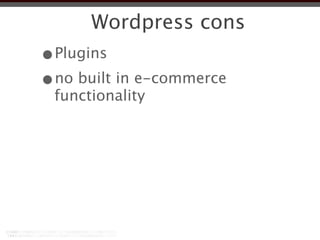 Wordpress cons
•Plugins
•no built in e-commerce
 functionality
 