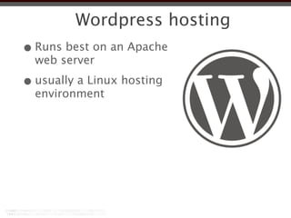 Wordpress hosting
• Runs best on an Apache
  web server

• usually a Linux hosting
  environment
 
