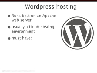 Wordpress hosting
• Runs best on an Apache
  web server

• usually a Linux hosting
  environment

• must have:
 