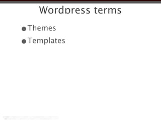 Wordpress terms
•Themes
•Templates
 