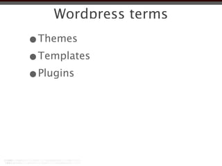 Wordpress terms
•Themes
•Templates
•Plugins
 