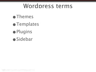 Wordpress terms
•Themes
•Templates
•Plugins
•Sidebar
 