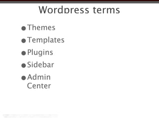 Wordpress terms
•Themes
•Templates
•Plugins
•Sidebar
•Admin
 Center
 
