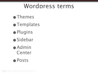 Wordpress terms
•Themes
•Templates
•Plugins
•Sidebar
•Admin
 Center
•Posts
 