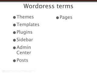 Wordpress terms
•Themes      •Pages
•Templates
•Plugins
•Sidebar
•Admin
 Center
•Posts
 