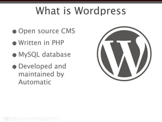 What is Wordpress

• Open source CMS
• Written in PHP
• MySQL database
• Developed and
 maintained by
 Automatic
 