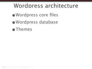 Wordpress architecture
•Wordpress core ﬁles
•Wordpress database
•Themes
 