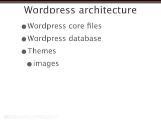 Wordpress architecture
•Wordpress core ﬁles
•Wordpress database
•Themes
 •images
 
