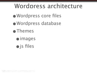 Wordpress architecture
•Wordpress core ﬁles
•Wordpress database
•Themes
 •images
 •js ﬁles
 
