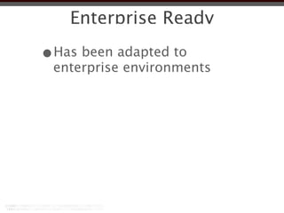 Enterprise Ready

•Has been adapted to
 enterprise environments
 