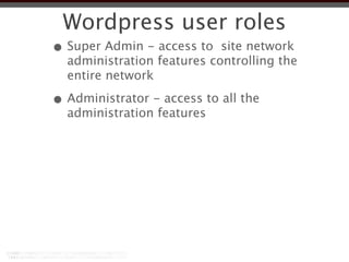 Wordpress user roles
• Super Admin - access to site network
  administration features controlling the
  entire network

• Administrator - access to all the
  administration features
 