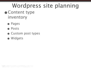 Wordpress site planning
•Content type
 inventory
 • Pages
 • Posts
 • Custom post types
 • Widgets
 