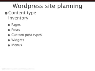 Wordpress site planning
•Content type
 inventory
 • Pages
 • Posts
 • Custom post types
 • Widgets
 • Menus
 