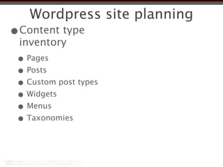 Wordpress site planning
•Content type
 inventory
 • Pages
 • Posts
 • Custom post types
 • Widgets
 • Menus
 • Taxonomies
 