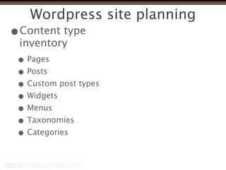 Wordpress site planning
•Content type
 inventory
 • Pages
 • Posts
 • Custom post types
 • Widgets
 • Menus
 • Taxonomies
 • Categories
 