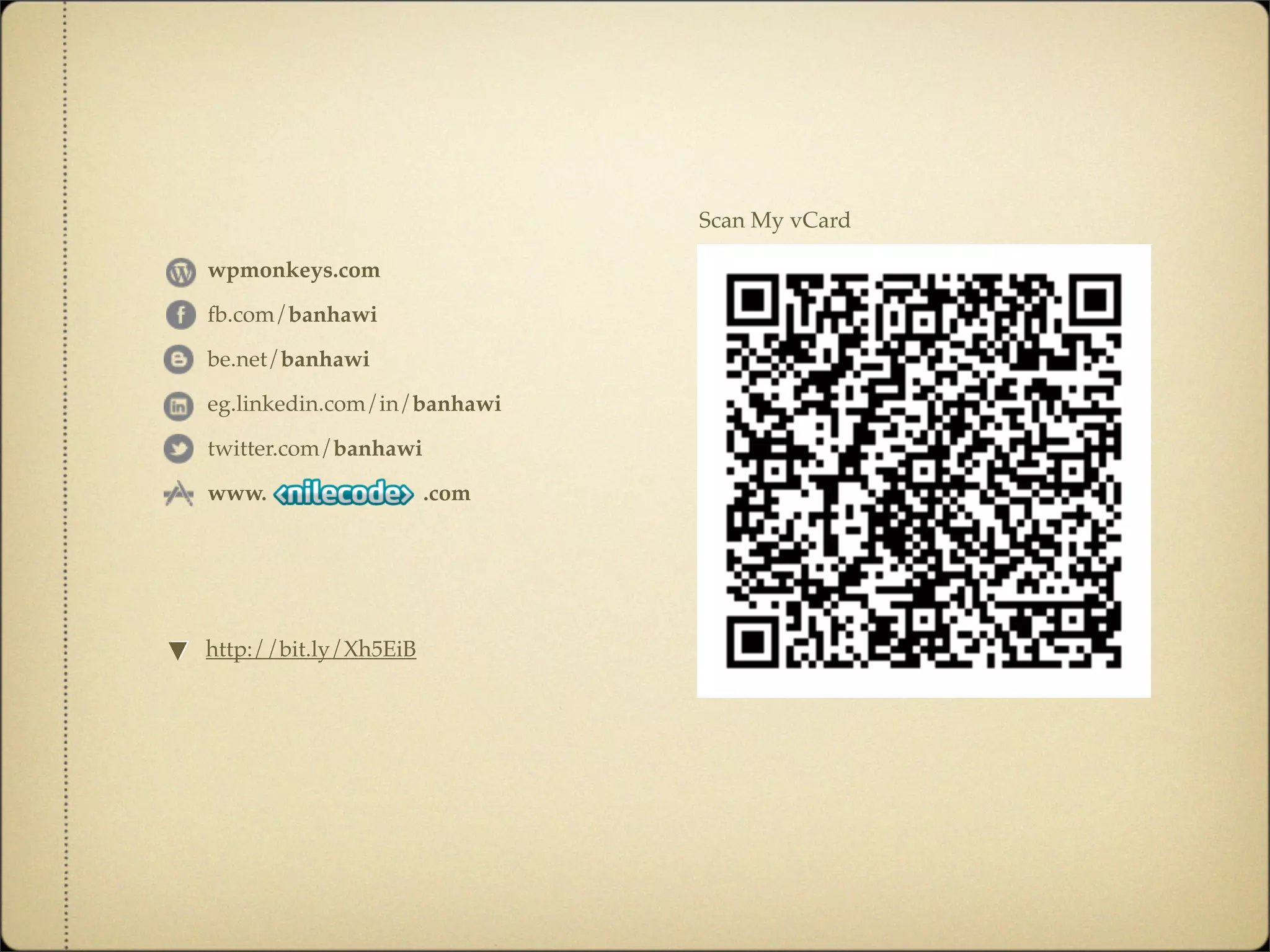 Scan My vCard

   wpmonkeys.com

   fb.com/banhawi

   be.net/banhawi

   eg.linkedin.com/in/banhawi

   twitter.com/banhawi

   www.                  .com




▼
▼ http://bit.ly/Xh5EiB
 
