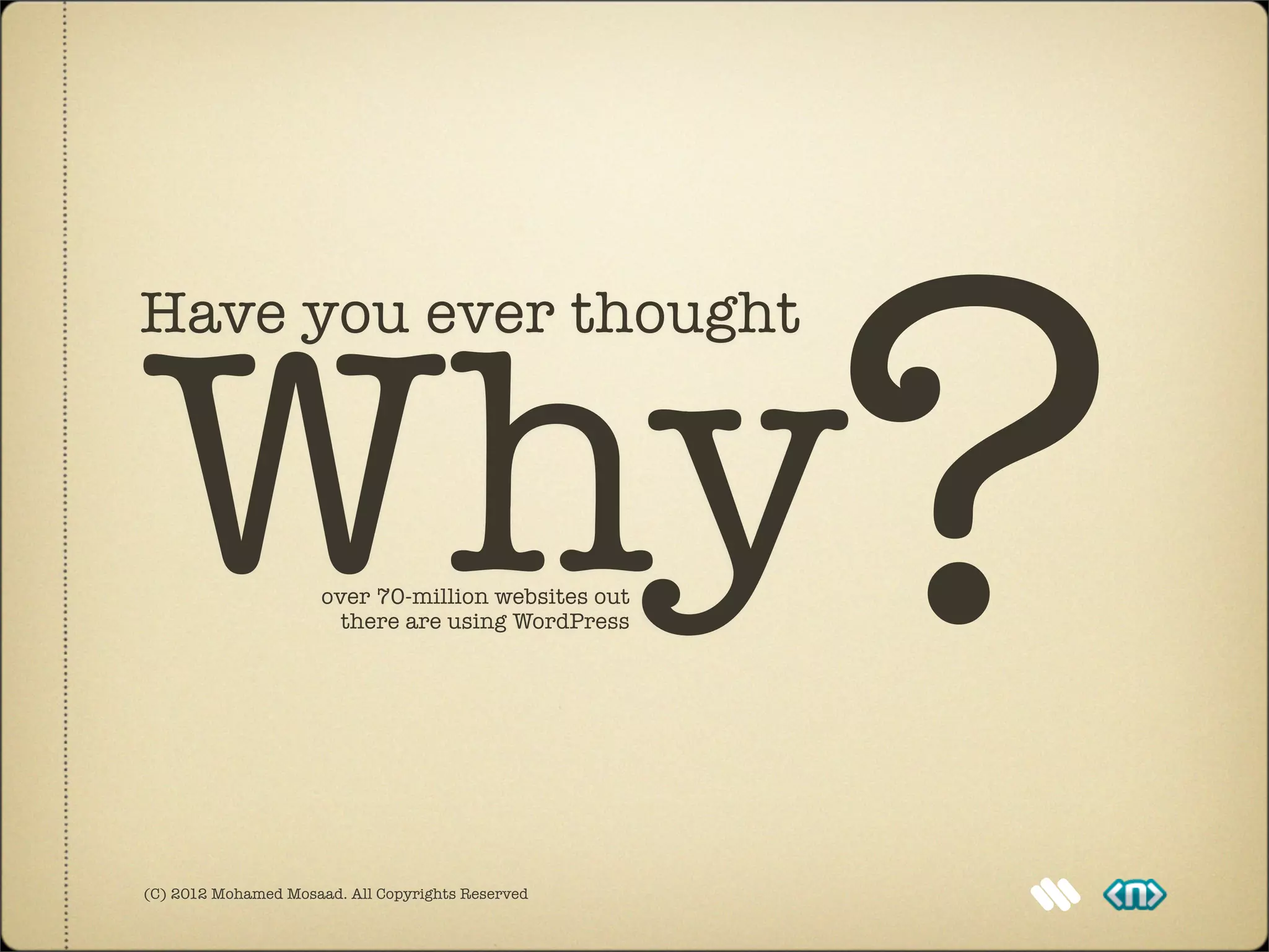 Why?
Have you ever thought



                      over 70-million websites out
                        there are using WordPress




(C) 2012 Mohamed Mosaad. All Copyrights Reserved
 