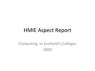HMIE Aspect Report Computing  in Scotland’s Colleges 2009 