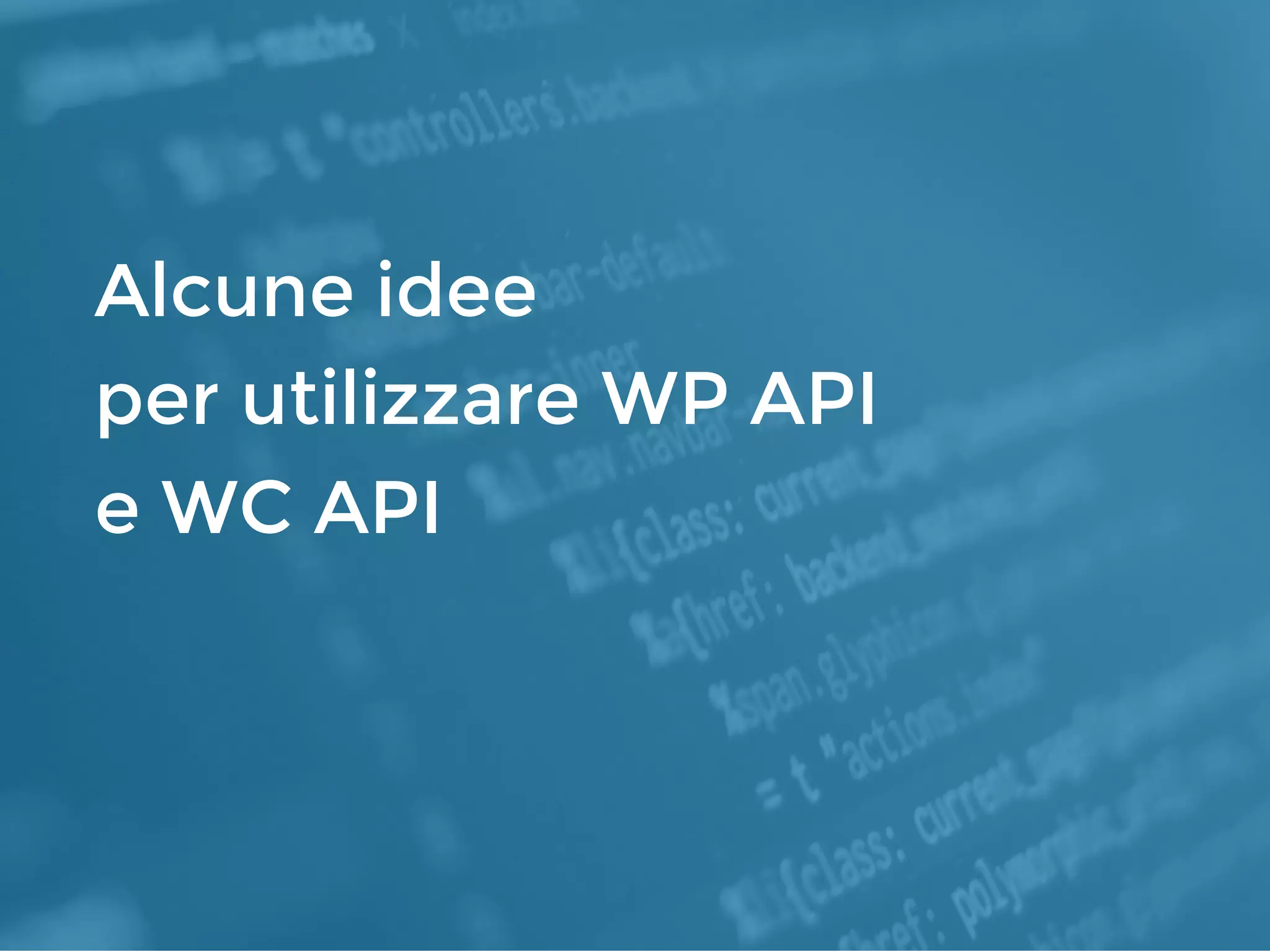 Alcune idee
per utilizzare WP API
e WC API
 
