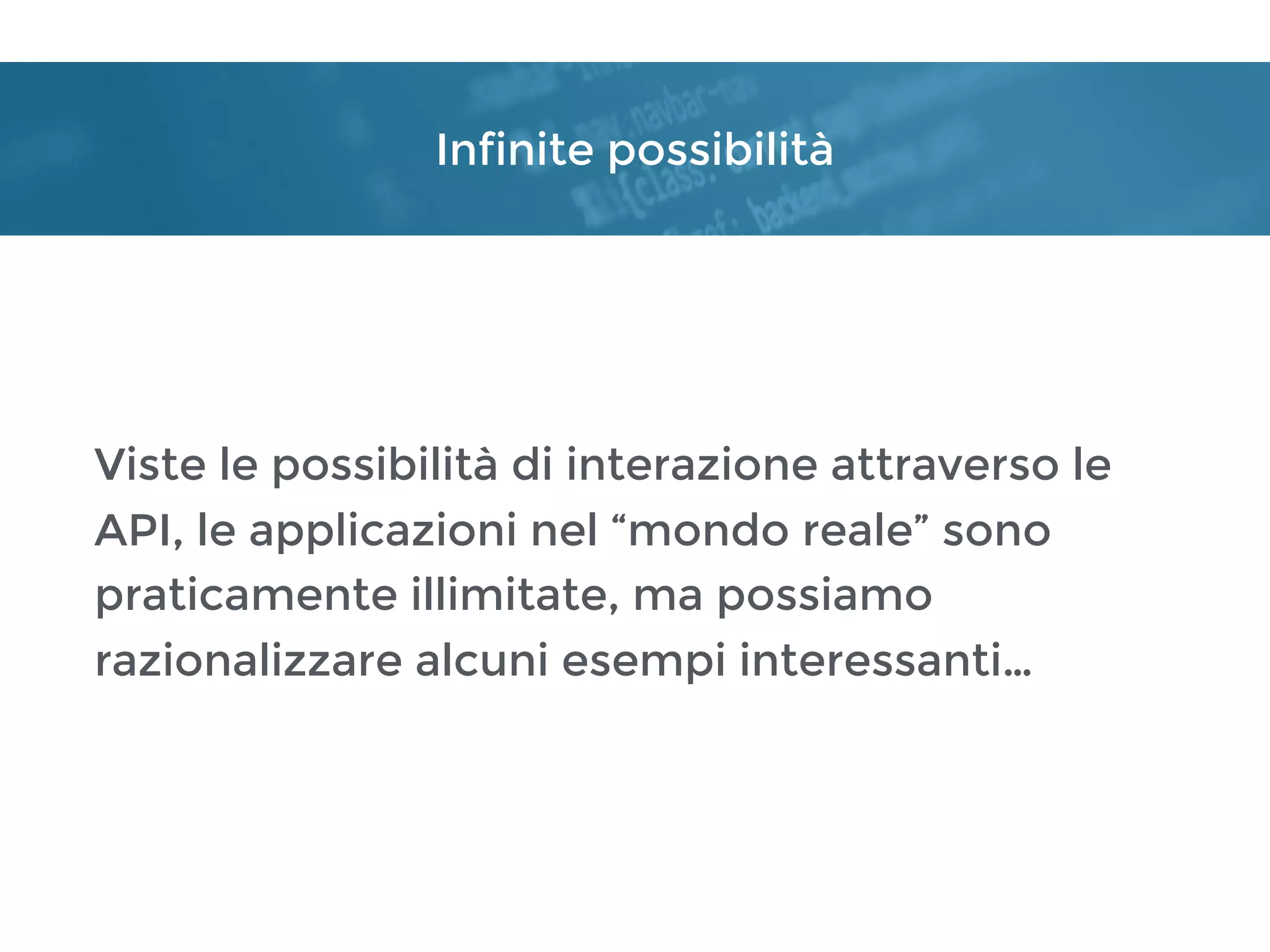 Infinite possibilità
Viste le possibilità di interazione attraverso le
API, le applicazioni nel “mondo reale” sono
praticamente illimitate, ma possiamo
razionalizzare alcuni esempi interessanti…
 