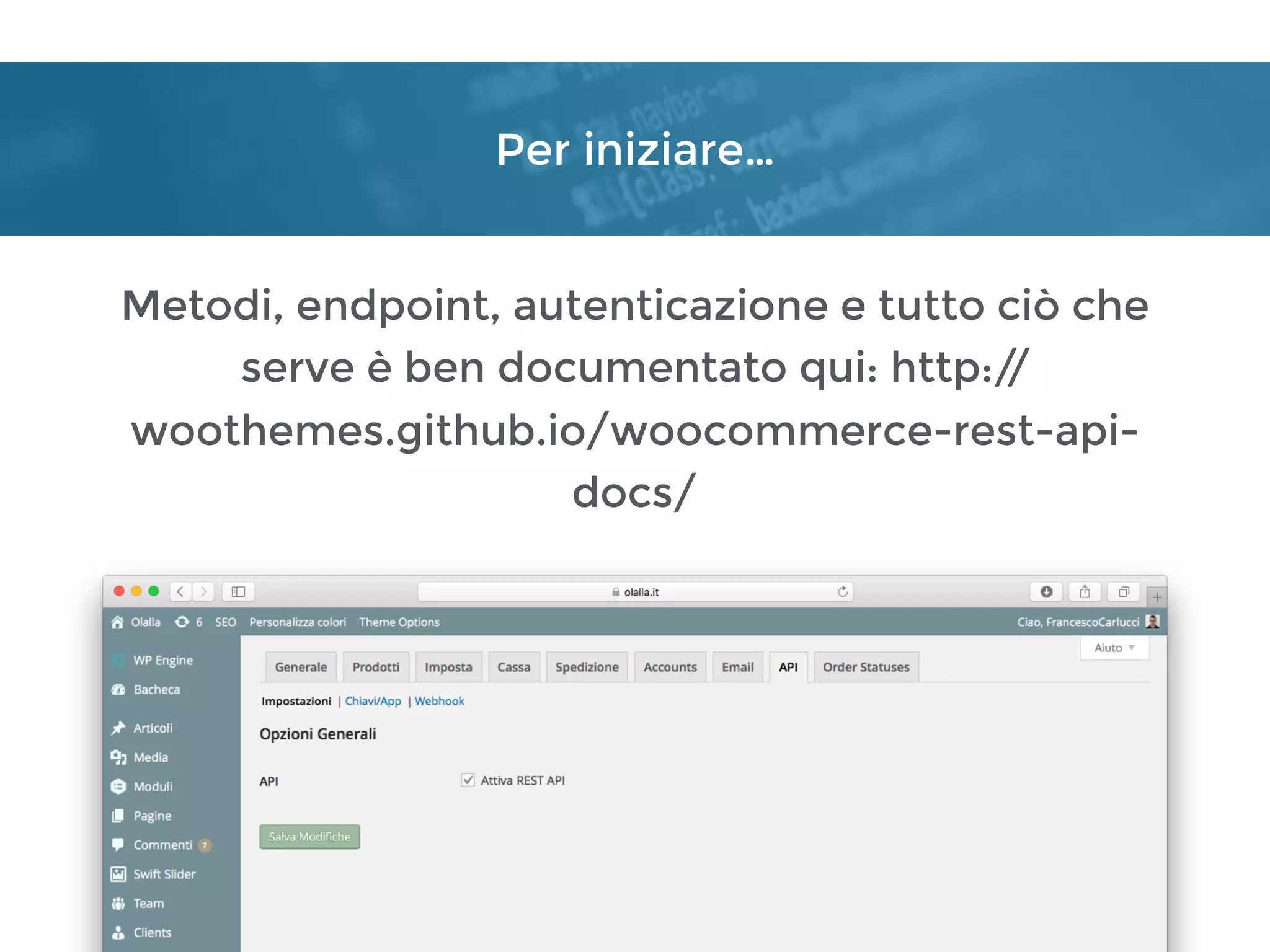 Per iniziare…
Metodi, endpoint, autenticazione e tutto ciò che
serve è ben documentato qui: http://
woothemes.github.io/woocommerce-rest-api-
docs/
 