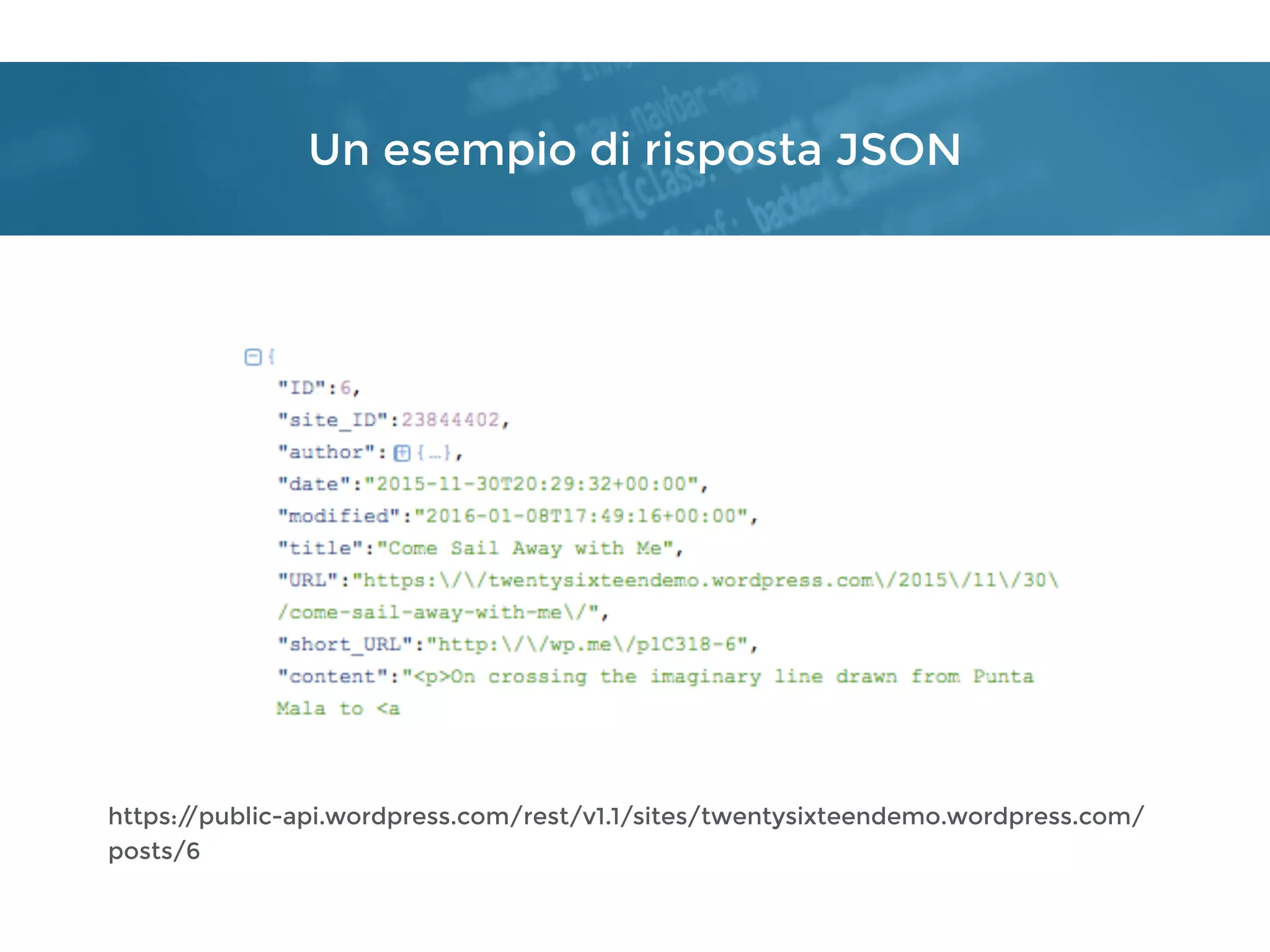 Un esempio di risposta JSON
https://public-api.wordpress.com/rest/v1.1/sites/twentysixteendemo.wordpress.com/
posts/6
 