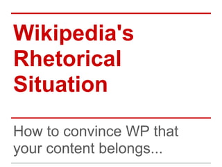 Wikipedia's
Rhetorical
Situation
How to convince WP that
your content belongs...
 