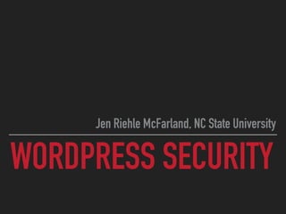 WORDPRESS SECURITY
Jen Riehle McFarland, NC State University
 