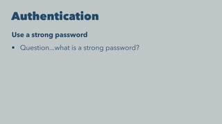 Authentication
Use a strong password
• Question...what is a strong password?
 