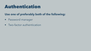 Authentication
Use one of preferably both of the following:
• Password manager
• Two-factor authentication
 