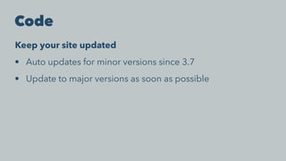 Code
Keep your site updated
• Auto updates for minor versions since 3.7
• Update to major versions as soon as possible
 
