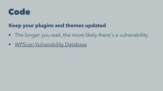 Code
Keep your plugins and themes updated
• The longer you wait, the more likely there's a vulnerability.
• WPScan Vulnerability Database
 