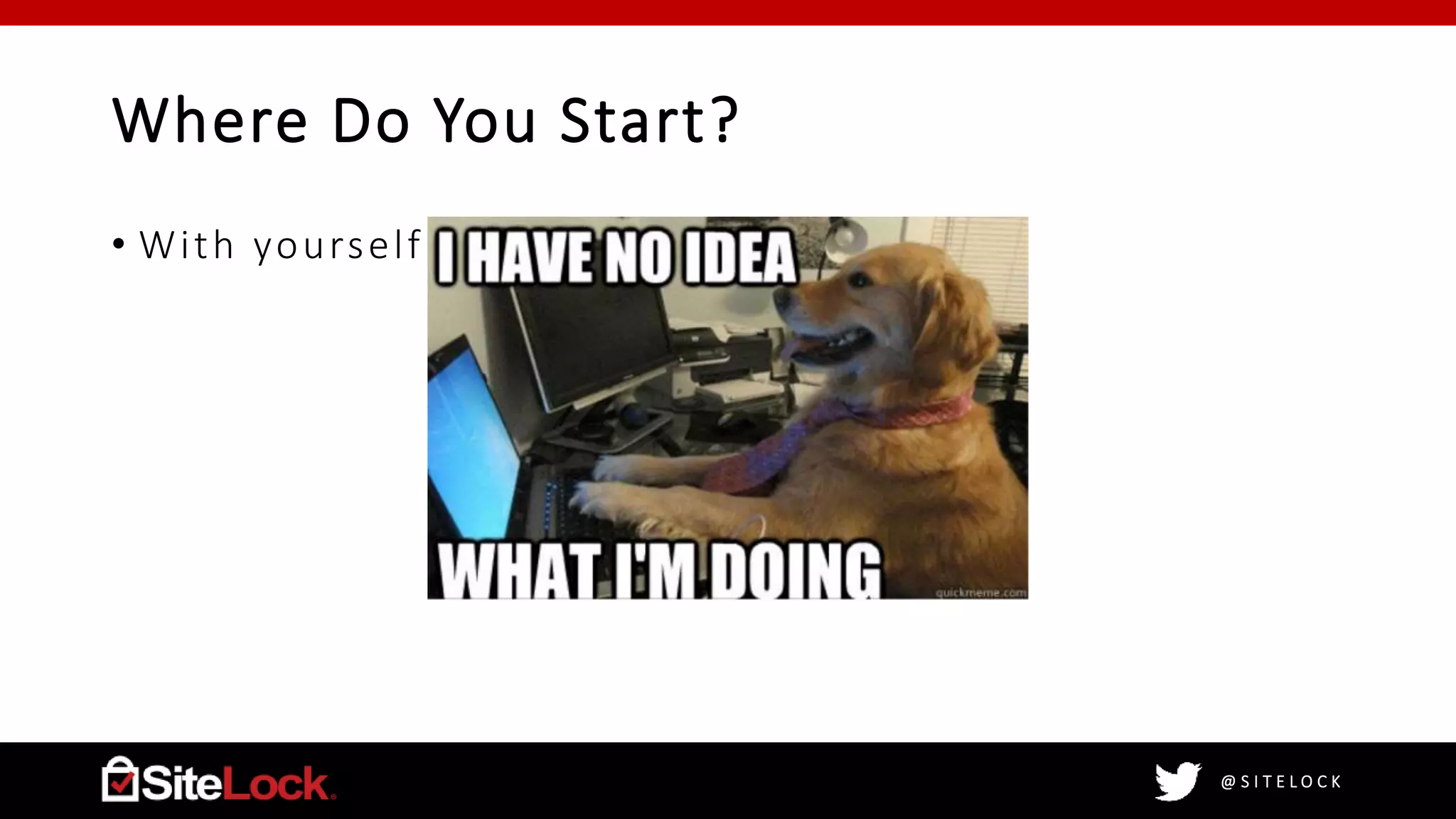 @ S I T E L O C K
Where Do You Start?
• With yourself of course
 