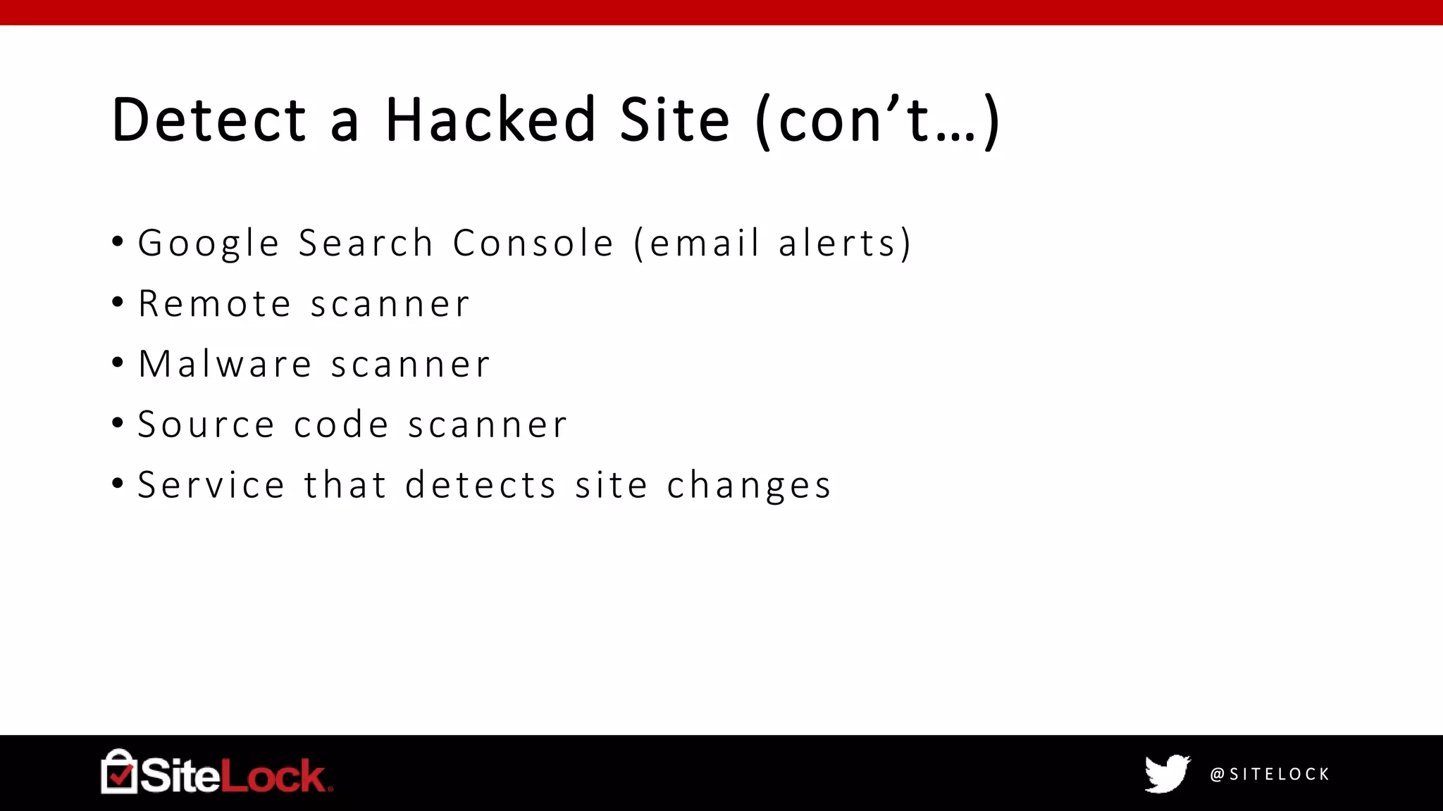 @ S I T E L O C K
Detect a Hacked Site (con’t…)
• Google Search Console (email alerts)
• Remote scanner
• Malware scanner
• Source code scanner
• Service that detects site changes
 