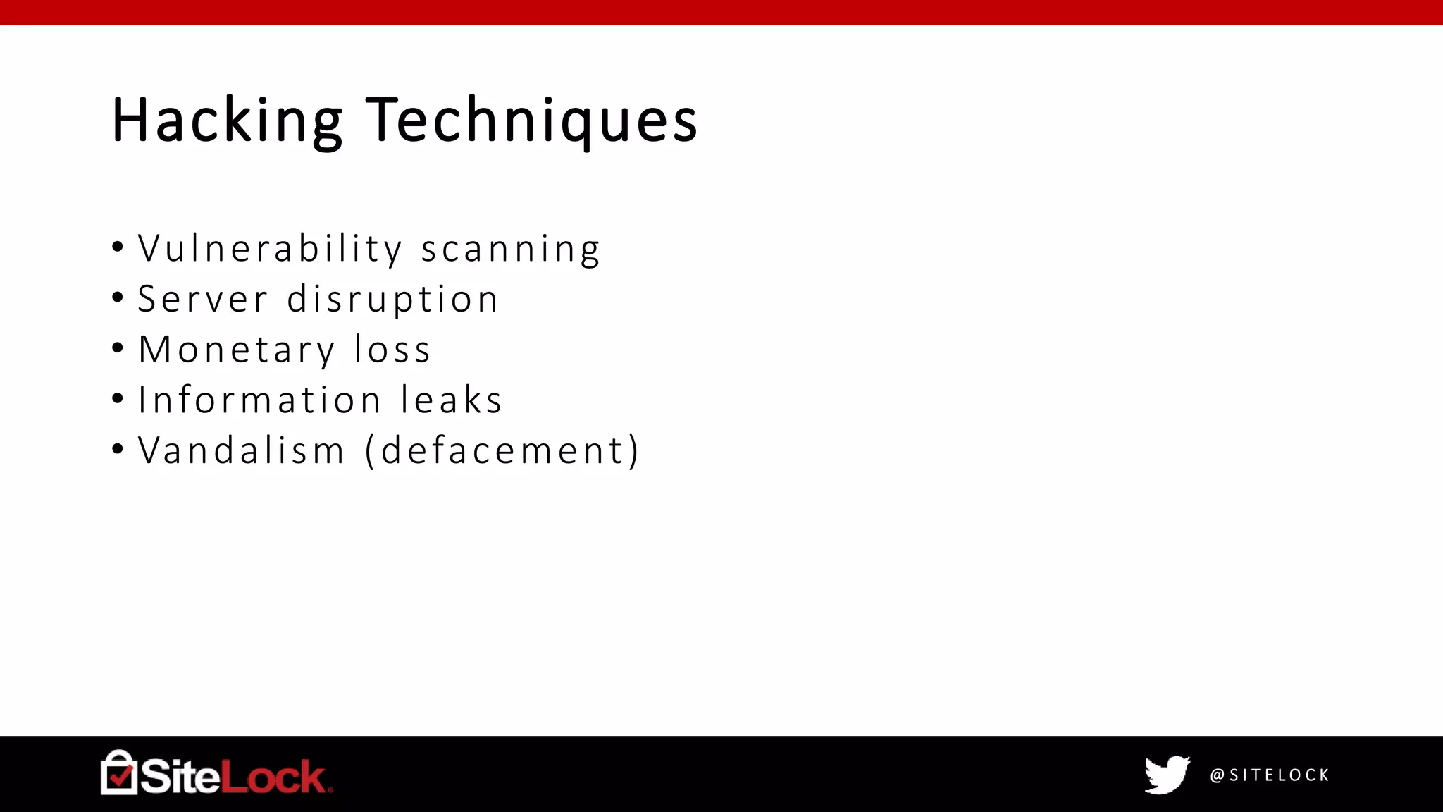 @ S I T E L O C K
Hacking Techniques
• Vulnerability scanning
• Server disruption
• Monetary loss
• Information leaks
• Vandalism (defacement)
 